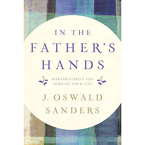 In the Father's Hands: Making Christ the Lord of Your Life
